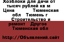 Хозблоки для дачи от 3 тысяч рублей кв.м. › Цена ­ 3 000 - Тюменская обл., Тюмень г. Строительство и ремонт » Другое   . Тюменская обл.